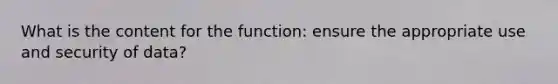 What is the content for the function: ensure the appropriate use and security of data?