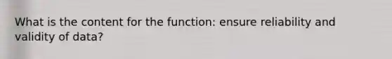 What is the content for the function: ensure reliability and validity of data?