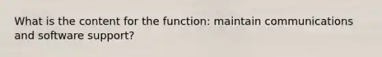 What is the content for the function: maintain communications and software support?