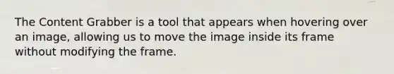 The Content Grabber is a tool that appears when hovering over an image, allowing us to move the image inside its frame without modifying the frame.