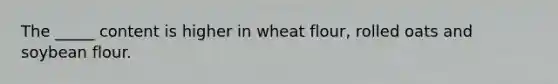 The _____ content is higher in wheat flour, rolled oats and soybean flour.