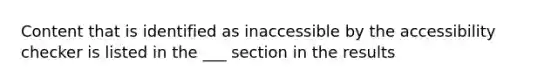Content that is identified as inaccessible by the accessibility checker is listed in the ___ section in the results