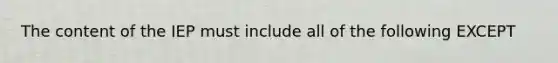 The content of the IEP must include all of the following EXCEPT