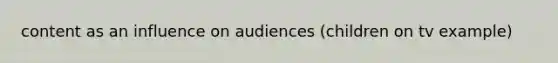 content as an influence on audiences (children on tv example)