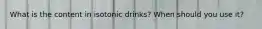 What is the content in isotonic drinks? When should you use it?