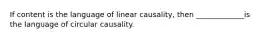 If content is the language of linear causality, then _____________is the language of circular causality.