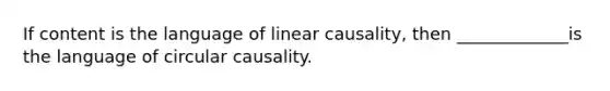 If content is the language of linear causality, then _____________is the language of circular causality.