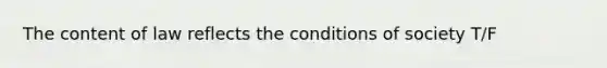 The content of law reflects the conditions of society T/F