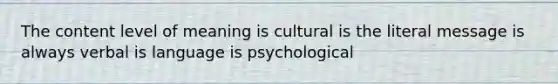 The content level of meaning is cultural is the literal message is always verbal is language is psychological