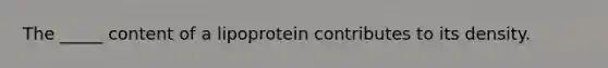 The _____ content of a lipoprotein contributes to its density.