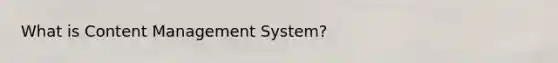 What is Content Management System?