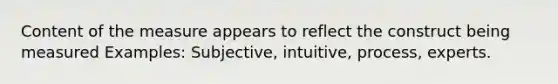 Content of the measure appears to reflect the construct being measured Examples: Subjective, intuitive, process, experts.