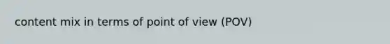content mix in terms of point of view (POV)