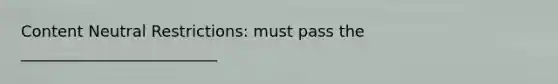 Content Neutral Restrictions: must pass the _________________________