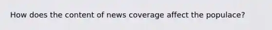 How does the content of news coverage affect the populace?