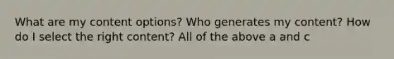 What are my content options? Who generates my content? How do I select the right content? All of the above a and c