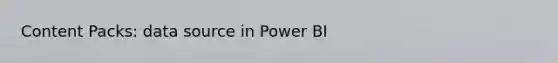 Content Packs: data source in Power BI