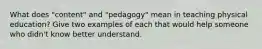 What does "content" and "pedagogy" mean in teaching physical education? Give two examples of each that would help someone who didn't know better understand.