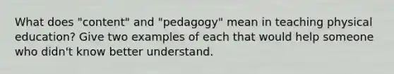 What does "content" and "pedagogy" mean in teaching physical education? Give two examples of each that would help someone who didn't know better understand.