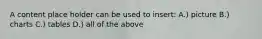 A content place holder can be used to insert: A.) picture B.) charts C.) tables D.) all of the above