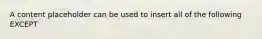 A content placeholder can be used to insert all of the following EXCEPT