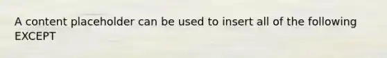 A content placeholder can be used to insert all of the following EXCEPT