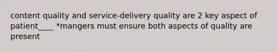 content quality and service-delivery quality are 2 key aspect of patient____ *mangers must ensure both aspects of quality are present