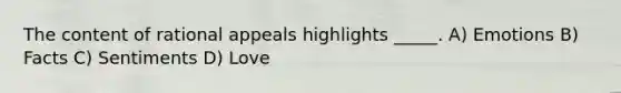 The content of rational appeals highlights _____. A) Emotions B) Facts C) Sentiments D) Love