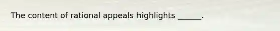 The content of rational appeals highlights ______.