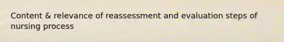 Content & relevance of reassessment and evaluation steps of nursing process