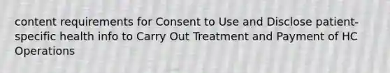 content requirements for Consent to Use and Disclose patient-specific health info to Carry Out Treatment and Payment of HC Operations