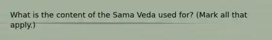 What is the content of the Sama Veda used for? (Mark all that apply.)