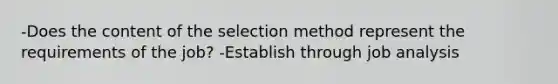 -Does the content of the selection method represent the requirements of the job? -Establish through job analysis