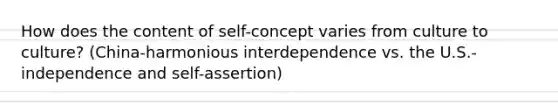 How does the content of self-concept varies from culture to culture? (China-harmonious interdependence vs. the U.S.-independence and self-assertion)