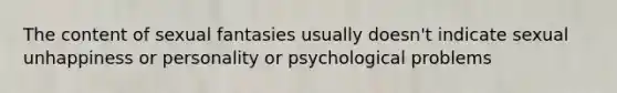 The content of sexual fantasies usually doesn't indicate sexual unhappiness or personality or psychological problems