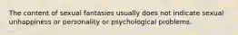 The content of sexual fantasies usually does not indicate sexual unhappiness or personality or psychological problems.