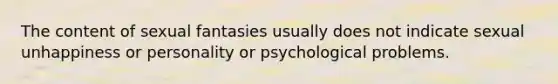 The content of sexual fantasies usually does not indicate sexual unhappiness or personality or psychological problems.