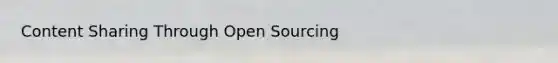 Content Sharing Through Open Sourcing