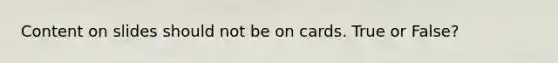 Content on slides should not be on cards. True or False?