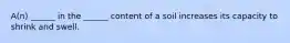 A(n) ______ in the ______ content of a soil increases its capacity to shrink and swell.