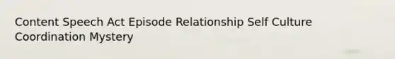 Content Speech Act Episode Relationship Self Culture Coordination Mystery