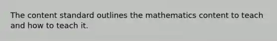 The content standard outlines the mathematics content to teach and how to teach it.