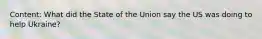 Content: What did the State of the Union say the US was doing to help Ukraine?