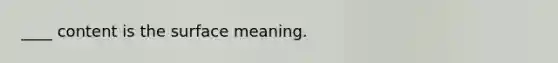 ____ content is the surface meaning.