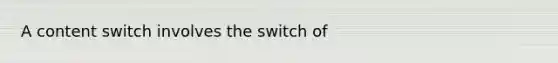 A content switch involves the switch of