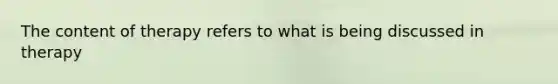 The content of therapy refers to what is being discussed in therapy
