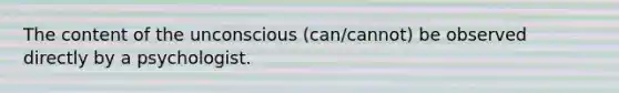 The content of the unconscious (can/cannot) be observed directly by a psychologist.