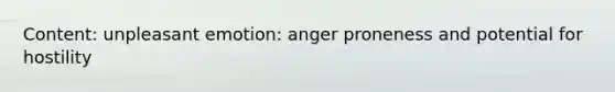 Content: unpleasant emotion: anger proneness and potential for hostility