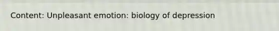 Content: Unpleasant emotion: biology of depression