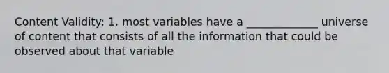 Content Validity: 1. most variables have a _____________ universe of content that consists of all the information that could be observed about that variable